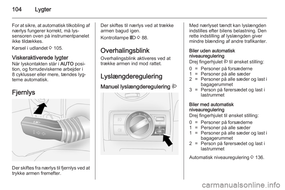 OPEL ANTARA 2014.5  Instruktionsbog (in Danish) 104Lygter
For at sikre, at automatisk tilkobling afnærlys fungerer korrekt, må lys‐
sensoren oven på instrumentpanelet
ikke tildækkes.
Kørsel i udlandet  3 105.
Viskeraktiverede lygter Når lys