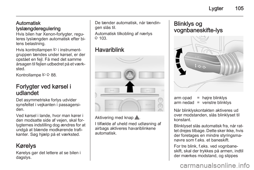 OPEL ANTARA 2014.5  Instruktionsbog (in Danish) Lygter105
Automatisk
lyslængderegulering Hvis bilen har Xenon-forlygter, regu‐
leres lyslængden automatisk efter bi‐
lens belastning.
Hvis kontrollampen  q i instrument‐
gruppen tændes under 