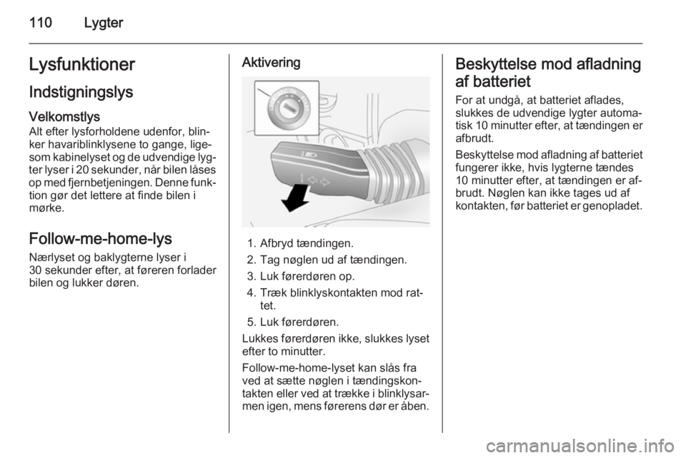 OPEL ANTARA 2014.5 Instruktionsbog (in Danish) 110LygterLysfunktionerIndstigningslysVelkomstlys
Alt efter lysforholdene udenfor, blin‐
ker havariblinklysene to gange, lige‐
som kabinelyset og de udvendige lyg‐
ter lyser i 20 sekunder, når b OPEL ANTARA 2014.5 Instruktionsbog (in Danish) 110LygterLysfunktionerIndstigningslysVelkomstlys
Alt efter lysforholdene udenfor, blin‐
ker havariblinklysene to gange, lige‐
som kabinelyset og de udvendige lyg‐
ter lyser i 20 sekunder, når b