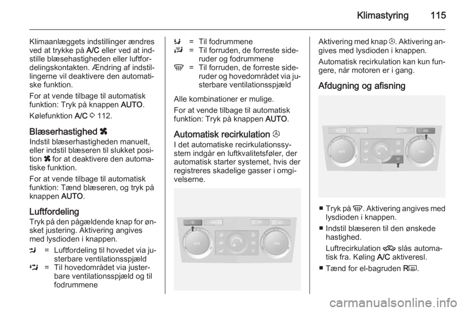 OPEL ANTARA 2014.5 Instruktionsbog (in Danish) Klimastyring115
Klimaanlæggets indstillinger ændres
ved at trykke på A/C eller ved at ind‐
stille blæsehastigheden eller luftfor‐ delingskontakten. Ændring af indstil‐
lingerne vil deaktiv OPEL ANTARA 2014.5 Instruktionsbog (in Danish) Klimastyring115
Klimaanlæggets indstillinger ændres
ved at trykke på A/C eller ved at ind‐
stille blæsehastigheden eller luftfor‐ delingskontakten. Ændring af indstil‐
lingerne vil deaktiv
