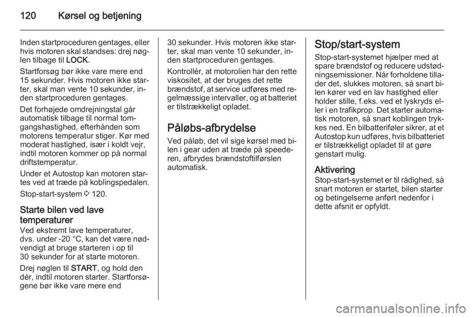 OPEL ANTARA 2014.5  Instruktionsbog (in Danish) 120Kørsel og betjening
Inden startproceduren gentages, eller
hvis motoren skal standses: drej nøg‐
len tilbage til  LOCK.
Startforsøg bør ikke vare mere end
15 sekunder. Hvis motoren ikke star�