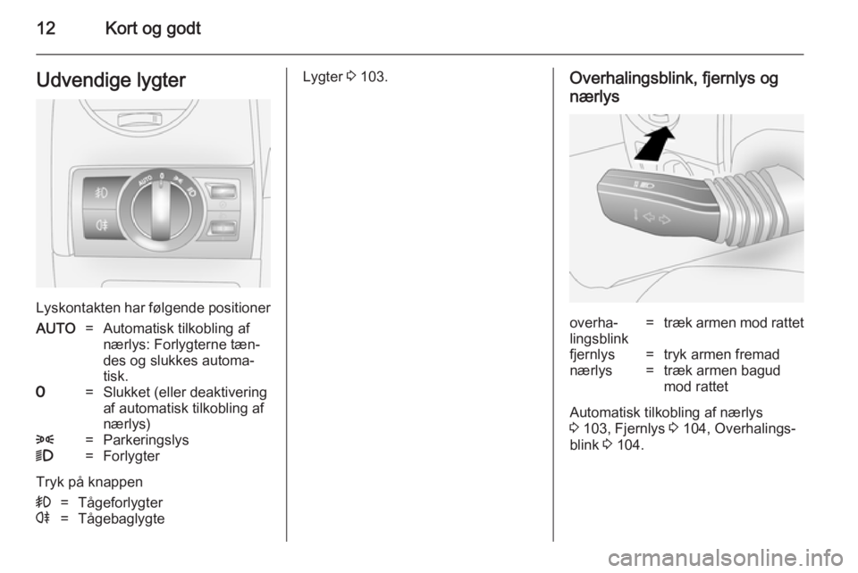 OPEL ANTARA 2014.5  Instruktionsbog (in Danish) 12Kort og godtUdvendige lygter
Lyskontakten har følgende positioner
AUTO=Automatisk tilkobling af
nærlys: Forlygterne tæn‐
des og slukkes automa‐
tisk.7=Slukket (eller deaktivering
af automatis