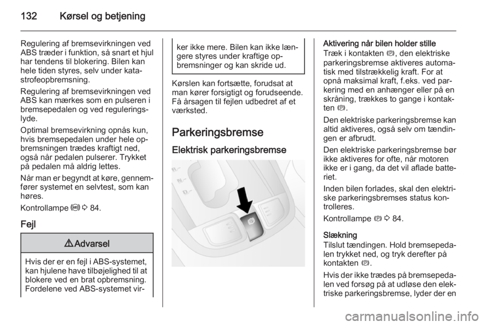 OPEL ANTARA 2014.5  Instruktionsbog (in Danish) 132Kørsel og betjening
Regulering af bremsevirkningen ved
ABS træder i funktion, så snart et hjul
har tendens til blokering. Bilen kan
hele tiden styres, selv under kata‐ strofeopbremsning.
Regul