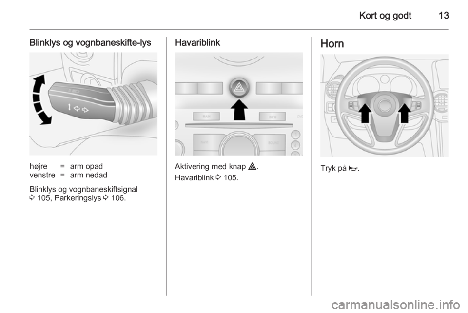OPEL ANTARA 2014.5  Instruktionsbog (in Danish) Kort og godt13
Blinklys og vognbaneskifte-lyshøjre=arm opadvenstre=arm nedad
Blinklys og vognbaneskiftsignal3  105, Parkeringslys  3 106.
Havariblink
Aktivering med knap  ¨.
Havariblink  3 105.
Horn