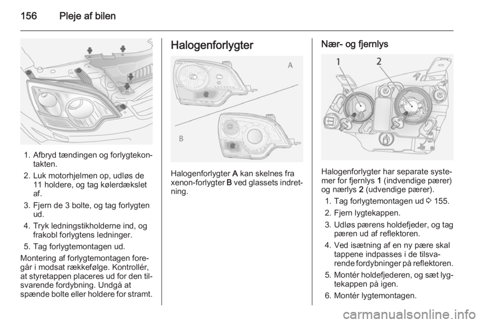 OPEL ANTARA 2014.5 Instruktionsbog (in Danish) 156Pleje af bilen
1. Afbryd tændingen og forlygtekon‐takten.
2. Luk motorhjelmen op, udløs de 11 holdere, og tag kølerdækslet
af.
3. Fjern de 3 bolte, og tag forlygten ud.
4. Tryk ledningstikhol OPEL ANTARA 2014.5 Instruktionsbog (in Danish) 156Pleje af bilen
1. Afbryd tændingen og forlygtekon‐takten.
2. Luk motorhjelmen op, udløs de 11 holdere, og tag kølerdækslet
af.
3. Fjern de 3 bolte, og tag forlygten ud.
4. Tryk ledningstikhol