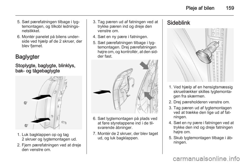 OPEL ANTARA 2014.5 Instruktionsbog (in Danish) Pleje af bilen159
5. Sæt pærefatningen tilbage i lyg‐temontagen, og tilkobl lednings‐
netstikket.
6. Montér panelet på bilens under‐ side ved hjælp af de 2 skruer, der
blev fjernet.
Baglyg OPEL ANTARA 2014.5 Instruktionsbog (in Danish) Pleje af bilen159
5. Sæt pærefatningen tilbage i lyg‐temontagen, og tilkobl lednings‐
netstikket.
6. Montér panelet på bilens under‐ side ved hjælp af de 2 skruer, der
blev fjernet.
Baglyg
