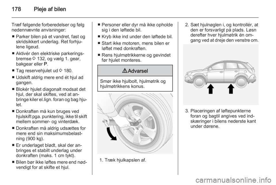 OPEL ANTARA 2014.5 Instruktionsbog (in Danish) 178Pleje af bilen
Træf følgende forberedelser og følg
nedennævnte anvisninger:
■ Parker bilen på et vandret, fast og skridsikkert underlag. Ret forhju‐
lene ligeud.
■ Aktivér den elektrisk OPEL ANTARA 2014.5 Instruktionsbog (in Danish) 178Pleje af bilen
Træf følgende forberedelser og følg
nedennævnte anvisninger:
■ Parker bilen på et vandret, fast og skridsikkert underlag. Ret forhju‐
lene ligeud.
■ Aktivér den elektrisk