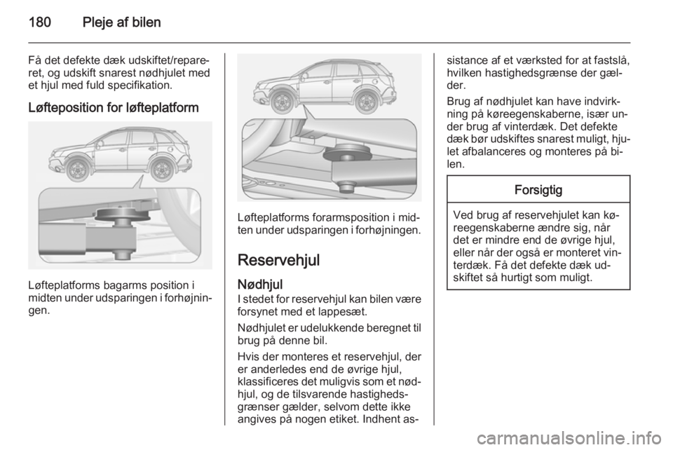 OPEL ANTARA 2014.5 Instruktionsbog (in Danish) 180Pleje af bilen
Få det defekte dæk udskiftet/repare‐
ret, og udskift snarest nødhjulet med
et hjul med fuld specifikation.
Løfteposition for løfteplatform
Løfteplatforms bagarms position i
m OPEL ANTARA 2014.5 Instruktionsbog (in Danish) 180Pleje af bilen
Få det defekte dæk udskiftet/repare‐
ret, og udskift snarest nødhjulet med
et hjul med fuld specifikation.
Løfteposition for løfteplatform
Løfteplatforms bagarms position i
m