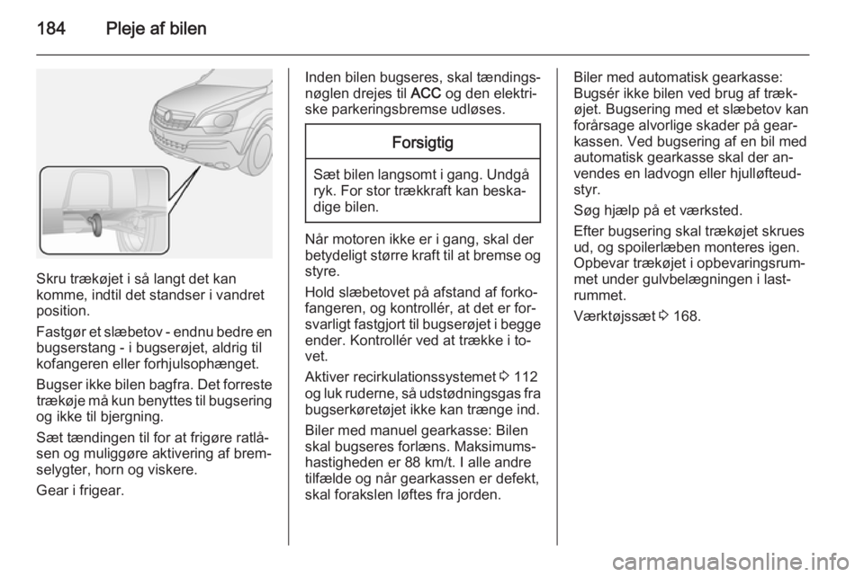 OPEL ANTARA 2014.5  Instruktionsbog (in Danish) 184Pleje af bilen
Skru trækøjet i så langt det kan
komme, indtil det standser i vandret
position.
Fastgør et slæbetov - endnu bedre en
bugserstang - i bugserøjet, aldrig til
kofangeren eller for
