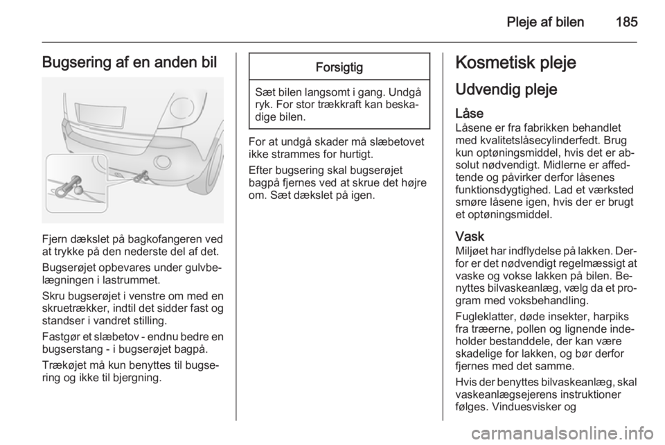 OPEL ANTARA 2014.5 Instruktionsbog (in Danish) Pleje af bilen185Bugsering af en anden bil
Fjern dækslet på bagkofangeren ved
at trykke på den nederste del af det.
Bugserøjet opbevares under gulvbe‐
lægningen i lastrummet.
Skru bugserøjet i OPEL ANTARA 2014.5 Instruktionsbog (in Danish) Pleje af bilen185Bugsering af en anden bil
Fjern dækslet på bagkofangeren ved
at trykke på den nederste del af det.
Bugserøjet opbevares under gulvbe‐
lægningen i lastrummet.
Skru bugserøjet i