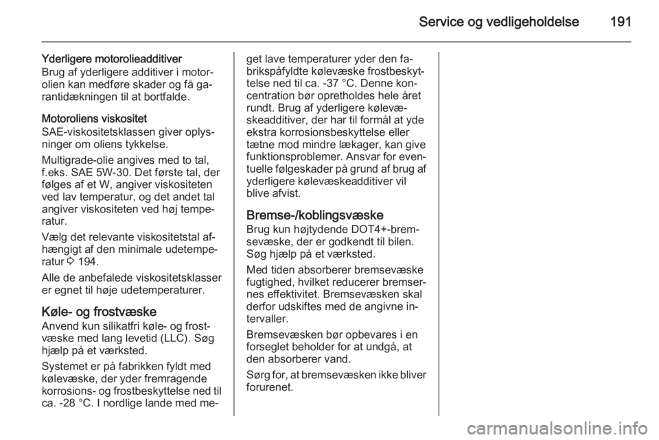 OPEL ANTARA 2014.5  Instruktionsbog (in Danish) Service og vedligeholdelse191
Yderligere motorolieadditiver
Brug af yderligere additiver i motor‐
olien kan medføre skader og få ga‐ rantidækningen til at bortfalde.
Motoroliens viskositet
SAE-