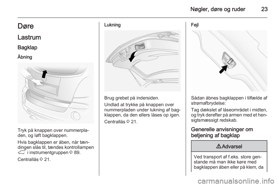 OPEL ANTARA 2014.5  Instruktionsbog (in Danish) Nøgler, døre og ruder23Døre
Lastrum
Bagklap Åbning
Tryk på knappen over nummerpla‐
den, og løft bagklappen.
Hvis bagklappen er åben, når tæn‐
dingen slås til, tændes kontrollampen
1  i 