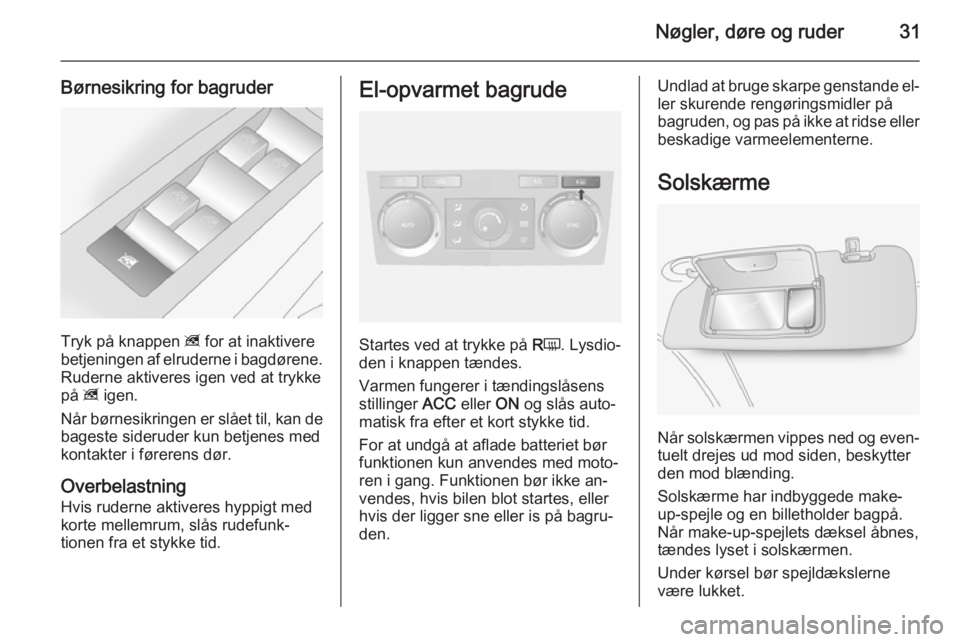 OPEL ANTARA 2014.5  Instruktionsbog (in Danish) Nøgler, døre og ruder31
Børnesikring for bagruder
Tryk på knappen z for at inaktivere
betjeningen af elruderne i bagdørene. Ruderne aktiveres igen ved at trykke
på  z igen.
Når børnesikringen 