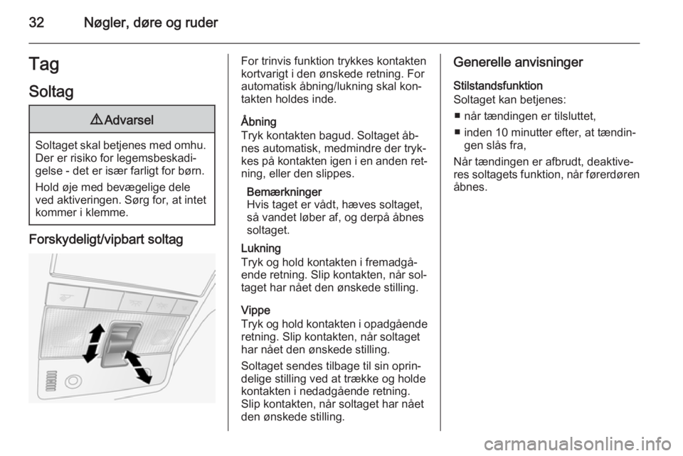 OPEL ANTARA 2014.5  Instruktionsbog (in Danish) 32Nøgler, døre og ruderTag
Soltag9 Advarsel
Soltaget skal betjenes med omhu.
Der er risiko for legemsbeskadi‐
gelse - det er især farligt for børn.
Hold øje med bevægelige dele
ved aktiveringe