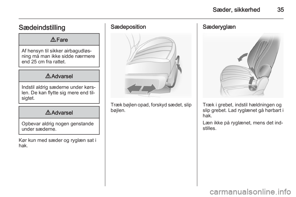 OPEL ANTARA 2014.5  Instruktionsbog (in Danish) Sæder, sikkerhed35Sædeindstilling9Fare
Af hensyn til sikker airbagudløs‐
ning må man ikke sidde nærmere end 25 cm fra rattet.
9 Advarsel
Indstil aldrig sæderne under kørs‐
len. De kan flytt