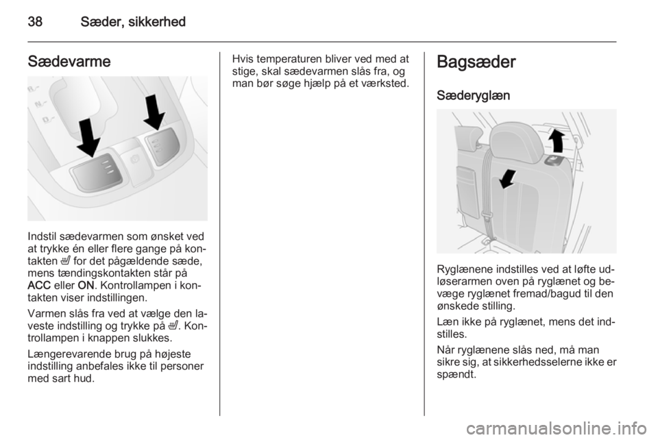 OPEL ANTARA 2014.5  Instruktionsbog (in Danish) 38Sæder, sikkerhedSædevarme
Indstil sædevarmen som ønsket ved
at trykke én eller flere gange på kon‐
takten  ß for det pågældende sæde,
mens tændingskontakten står på ACC  eller  ON. Ko