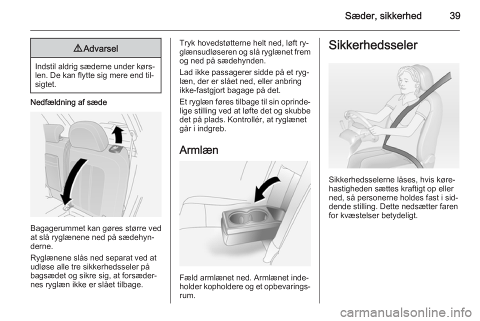 OPEL ANTARA 2014.5  Instruktionsbog (in Danish) Sæder, sikkerhed399Advarsel
Indstil aldrig sæderne under kørs‐
len. De kan flytte sig mere end til‐
sigtet.
Nedfældning af sæde
Bagagerummet kan gøres større ved
at slå ryglænene ned på 