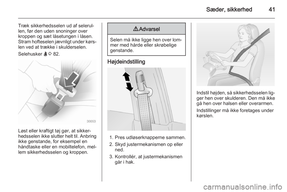 OPEL ANTARA 2014.5  Instruktionsbog (in Danish) Sæder, sikkerhed41
Træk sikkerhedsselen ud af selerul‐
len, før den uden snoninger over
kroppen og sæt låsetungen i låsen. Stram hofteselen jævnligt under kørs‐
len ved at trække i skulde