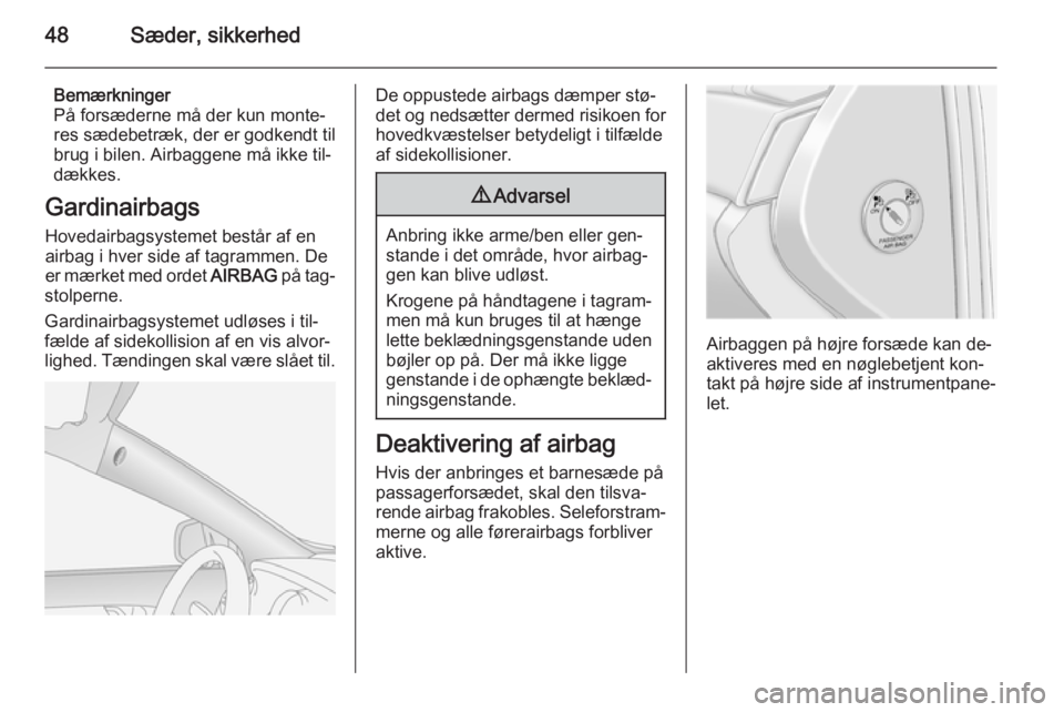 OPEL ANTARA 2014.5  Instruktionsbog (in Danish) 48Sæder, sikkerhed
Bemærkninger
På forsæderne må der kun monte‐
res sædebetræk, der er godkendt til
brug i bilen. Airbaggene må ikke til‐
dækkes.
Gardinairbags Hovedairbagsystemet består