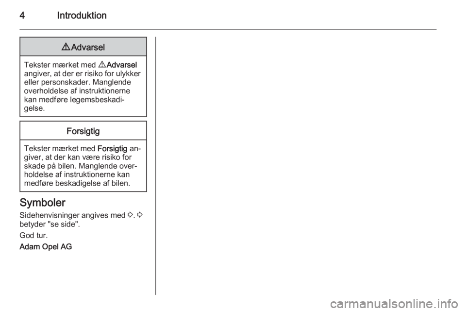 OPEL ANTARA 2014.5  Instruktionsbog (in Danish) 4Introduktion9Advarsel
Tekster mærket med  9 Advarsel
angiver, at der er risiko for ulykker
eller personskader. Manglende
overholdelse af instruktionerne
kan medføre legemsbeskadi‐
gelse.
Forsigti