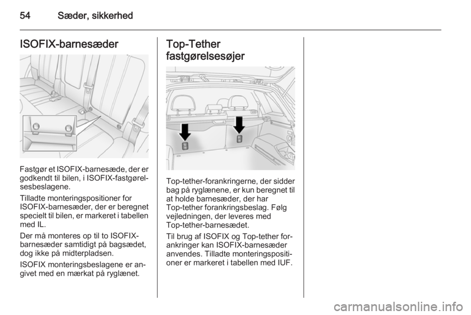 OPEL ANTARA 2014.5  Instruktionsbog (in Danish) 54Sæder, sikkerhedISOFIX-barnesæder
Fastgør et ISOFIX-barnesæde, der er
godkendt til bilen, i  ISOFIX-fastgørel‐
sesbeslagene.
Tilladte monteringspositioner for ISOFIX -barnesæder, der er bere