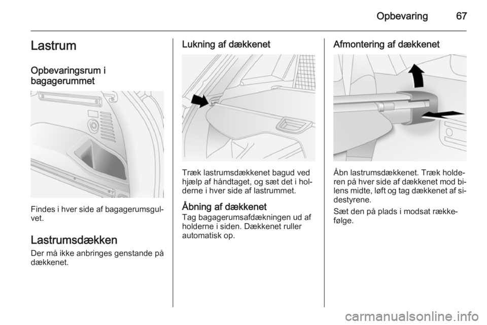 OPEL ANTARA 2014.5  Instruktionsbog (in Danish) Opbevaring67Lastrum
Opbevaringsrum i
bagagerummet
Findes i hver side af bagagerumsgul‐
vet.
Lastrumsdækken
Der må ikke anbringes genstande på
dækkenet.
Lukning af dækkenet
Træk lastrumsdækken