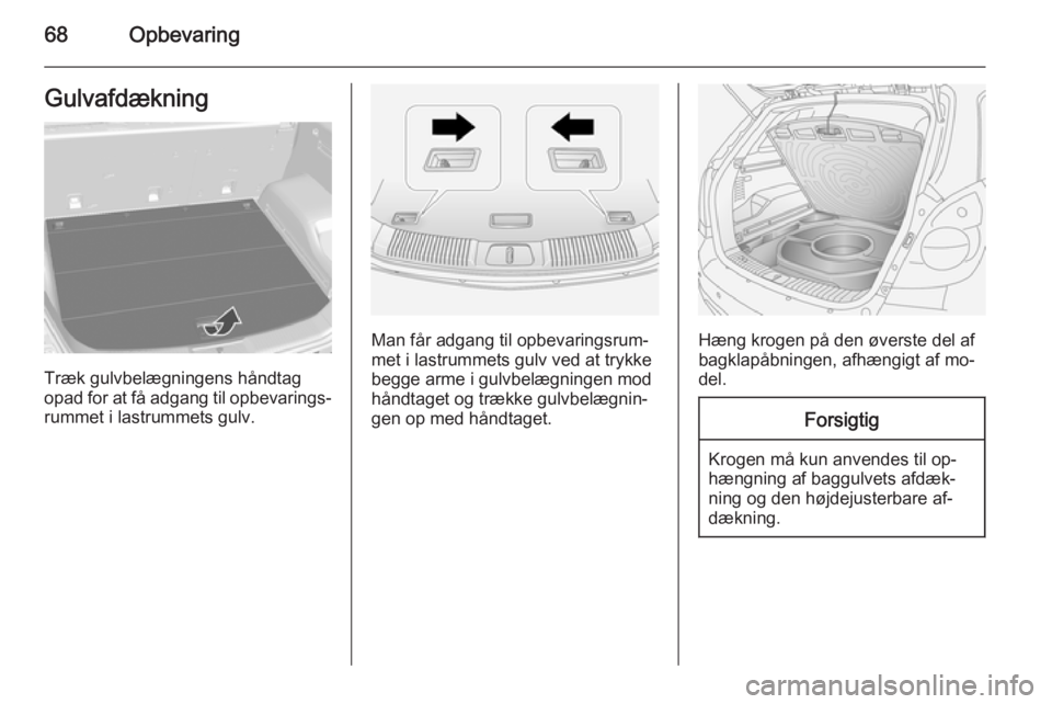 OPEL ANTARA 2014.5  Instruktionsbog (in Danish) 68OpbevaringGulvafdækning
Træk gulvbelægningens håndtag
opad for at få adgang til opbevarings‐ rummet i lastrummets gulv.
Man får adgang til opbevaringsrum‐
met i lastrummets gulv ved at try
