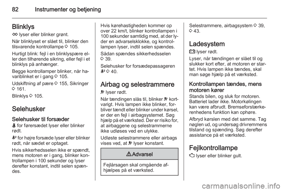 OPEL ANTARA 2014.5  Instruktionsbog (in Danish) 82Instrumenter og betjeningBlinklys
O  lyser eller blinker grønt.
Når blinklyset er slået til, blinker den
tilsvarende kontrollampe  3 105.
Hurtigt blink: fejl i en blinklyspære el‐
ler den tilh