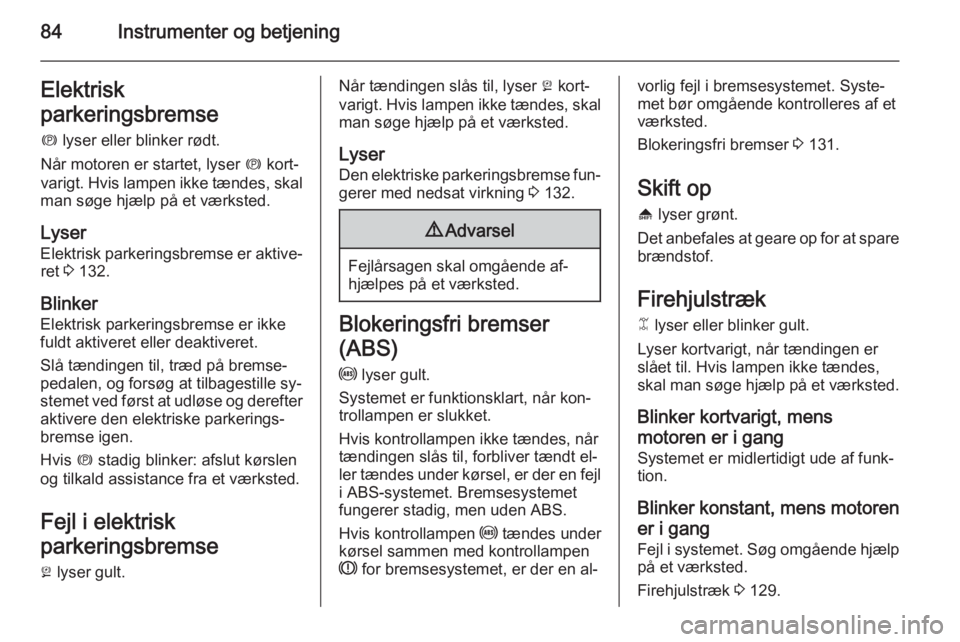 OPEL ANTARA 2014.5  Instruktionsbog (in Danish) 84Instrumenter og betjeningElektrisk
parkeringsbremse
m  lyser eller blinker rødt.
Når motoren er startet, lyser  m kort‐
varigt. Hvis lampen ikke tændes, skal
man søge hjælp på et værksted.
