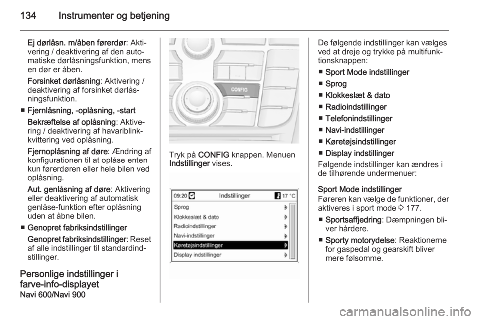 OPEL ASTRA J 2014 Instruktionsbog (in Danish) 134Instrumenter og betjening
Ej dørlåsn. m/åben førerdør: Akti‐
vering / deaktivering af den auto‐
matiske dørlåsningsfunktion, mens
en dør er åben.
Forsinket dørlåsning : Aktivering /
OPEL ASTRA J 2014 Instruktionsbog (in Danish) 134Instrumenter og betjening
Ej dørlåsn. m/åben førerdør: Akti‐
vering / deaktivering af den auto‐
matiske dørlåsningsfunktion, mens
en dør er åben.
Forsinket dørlåsning : Aktivering /