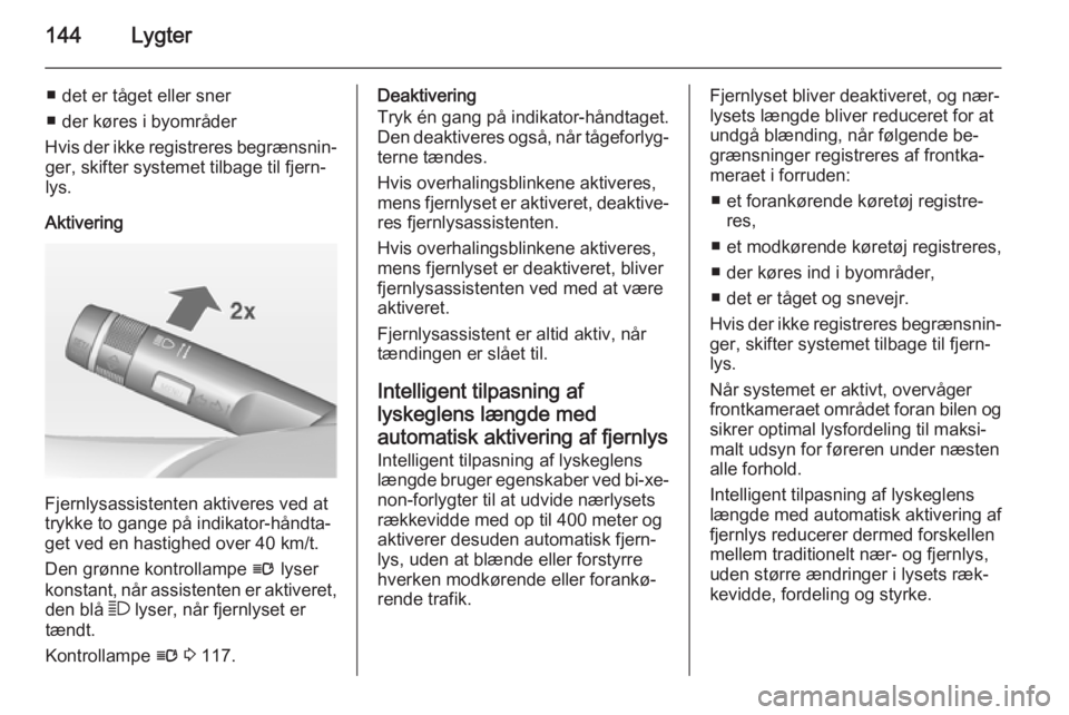 OPEL ASTRA J 2014 Instruktionsbog (in Danish) 144Lygter
■ det er tåget eller sner
■ der køres i byområder
Hvis der ikke registreres begrænsnin‐ ger, skifter systemet tilbage til fjern‐
lys.
Aktivering
Fjernlysassistenten aktiveres ved OPEL ASTRA J 2014 Instruktionsbog (in Danish) 144Lygter
■ det er tåget eller sner
■ der køres i byområder
Hvis der ikke registreres begrænsnin‐ ger, skifter systemet tilbage til fjern‐
lys.
Aktivering
Fjernlysassistenten aktiveres ved