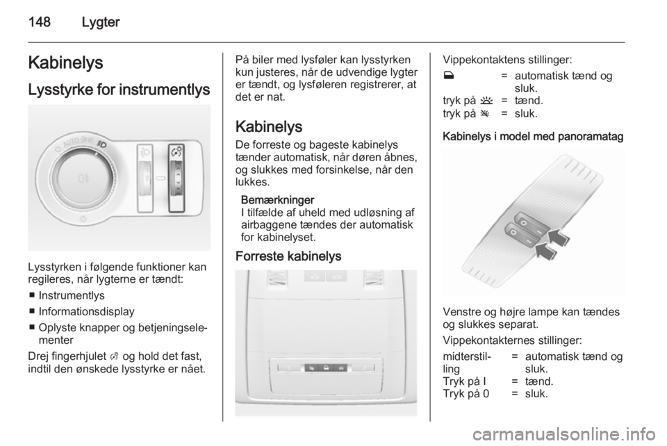 OPEL ASTRA J 2014 Instruktionsbog (in Danish) 148LygterKabinelysLysstyrke for instrumentlys
Lysstyrken i følgende funktioner kan
regileres, når lygterne er tændt:
■ Instrumentlys
■ Informationsdisplay
■ Oplyste knapper og betjeningsele OPEL ASTRA J 2014 Instruktionsbog (in Danish) 148LygterKabinelysLysstyrke for instrumentlys
Lysstyrken i følgende funktioner kan
regileres, når lygterne er tændt:
■ Instrumentlys
■ Informationsdisplay
■ Oplyste knapper og betjeningsele