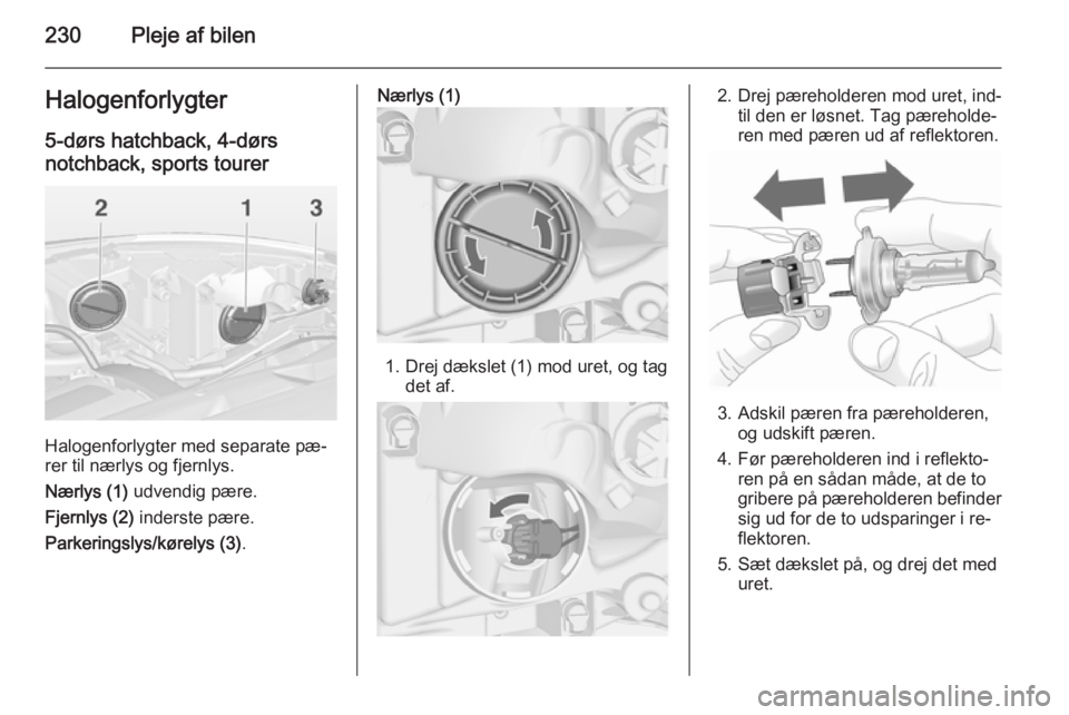 OPEL ASTRA J 2014  Instruktionsbog (in Danish) 230Pleje af bilenHalogenforlygter5-dørs hatchback, 4-dørs
notchback, sports tourer
Halogenforlygter med separate pæ‐
rer til nærlys og fjernlys.
Nærlys (1)  udvendig pære.
Fjernlys (2)  inders