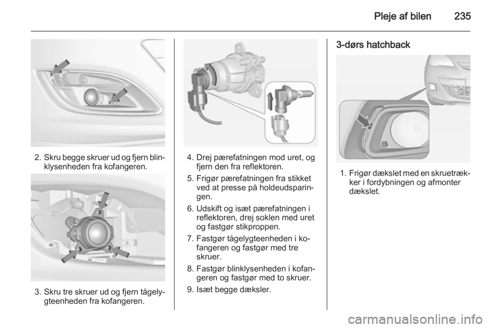 OPEL ASTRA J 2014  Instruktionsbog (in Danish) Pleje af bilen235
2.Skru begge skruer ud og fjern blin‐
klysenheden fra kofangeren.
3. Skru tre skruer ud og fjern tågely‐
gteenheden fra kofangeren.
4. Drej pærefatningen mod uret, og fjern den