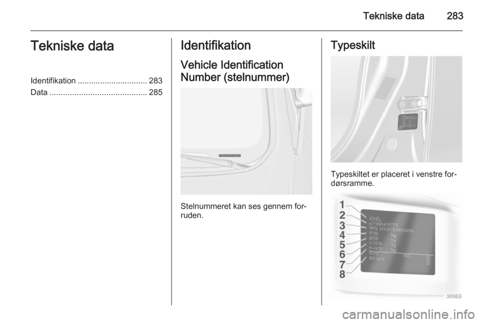OPEL ASTRA J 2014 Instruktionsbog (in Danish) Tekniske data283Tekniske dataIdentifikation ............................... 283
Data ........................................... 285Identifikation
Vehicle Identification
Number (stelnummer)
Stelnummer OPEL ASTRA J 2014 Instruktionsbog (in Danish) Tekniske data283Tekniske dataIdentifikation ............................... 283
Data ........................................... 285Identifikation
Vehicle Identification
Number (stelnummer)
Stelnummer