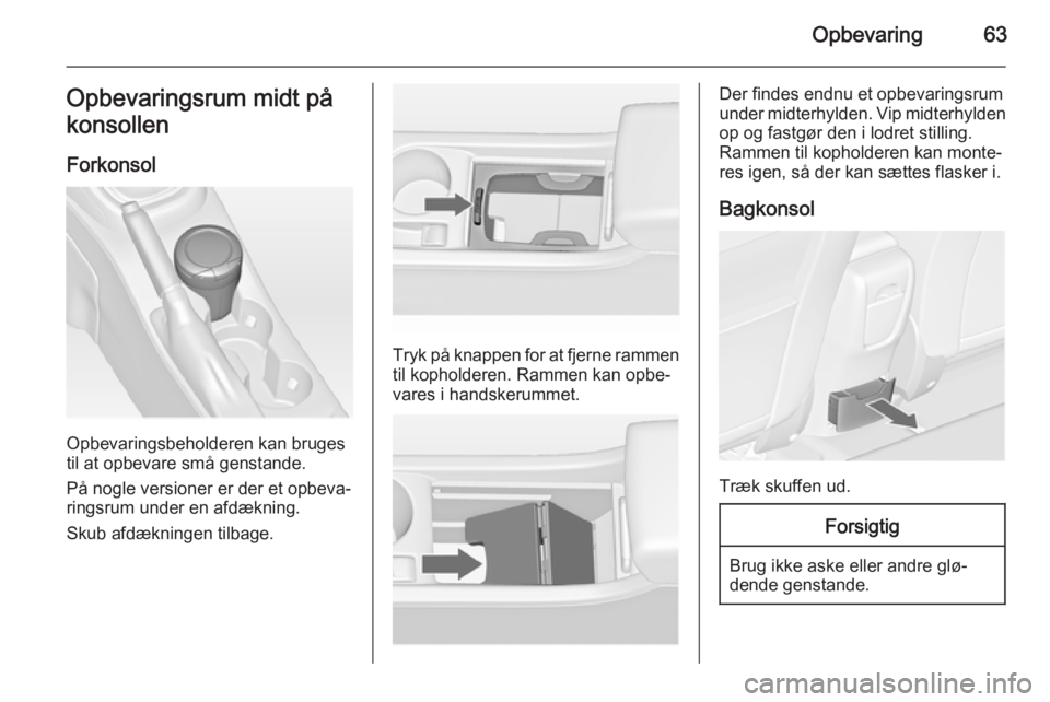 OPEL ASTRA J 2014  Instruktionsbog (in Danish) Opbevaring63Opbevaringsrum midt på
konsollen
Forkonsol
Opbevaringsbeholderen kan bruges
til at opbevare små genstande.
På nogle versioner er der et opbeva‐ ringsrum under en afdækning.
Skub afd