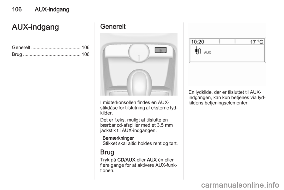 OPEL ASTRA J 2014.5  Instruktionsbog til Infotainment (in Danish) 106AUX-indgangAUX-indgangGenerelt..................................... 106
Brug ........................................... 106Generelt
I midterkonsollen findes en AUX-
stikdåse  for tilslutning af e