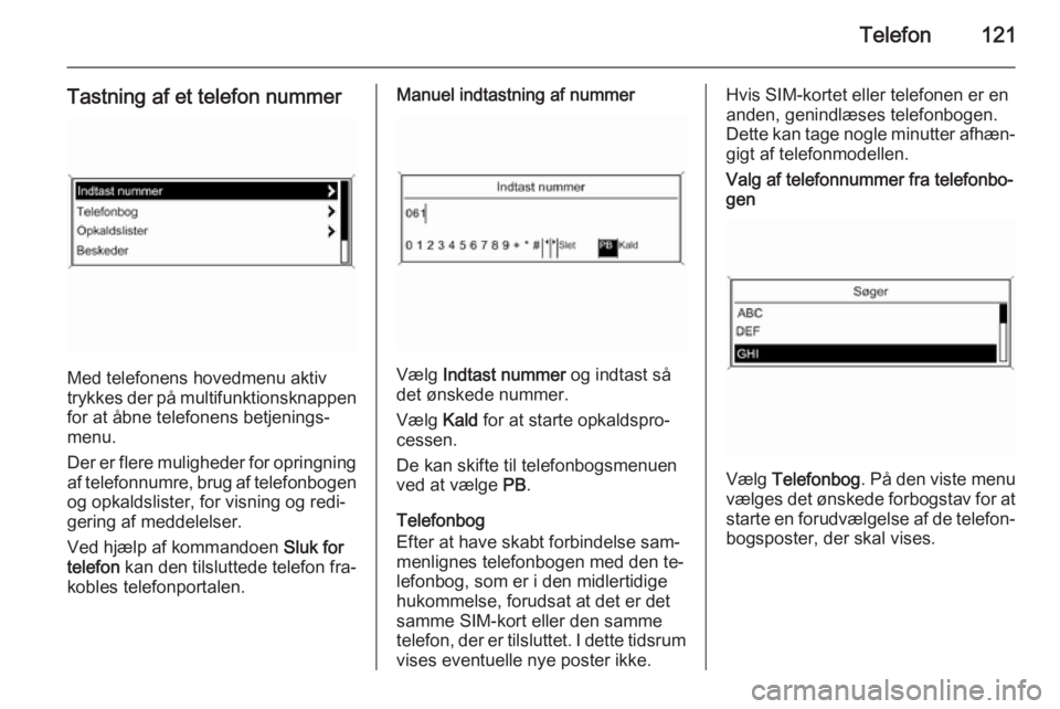 OPEL ASTRA J 2014.5  Instruktionsbog til Infotainment (in Danish) Telefon121
Tastning af et telefon nummer
Med telefonens hovedmenu aktiv
trykkes der på multifunktionsknappen for at åbne telefonens betjenings‐
menu.
Der er flere muligheder for opringning af tele
