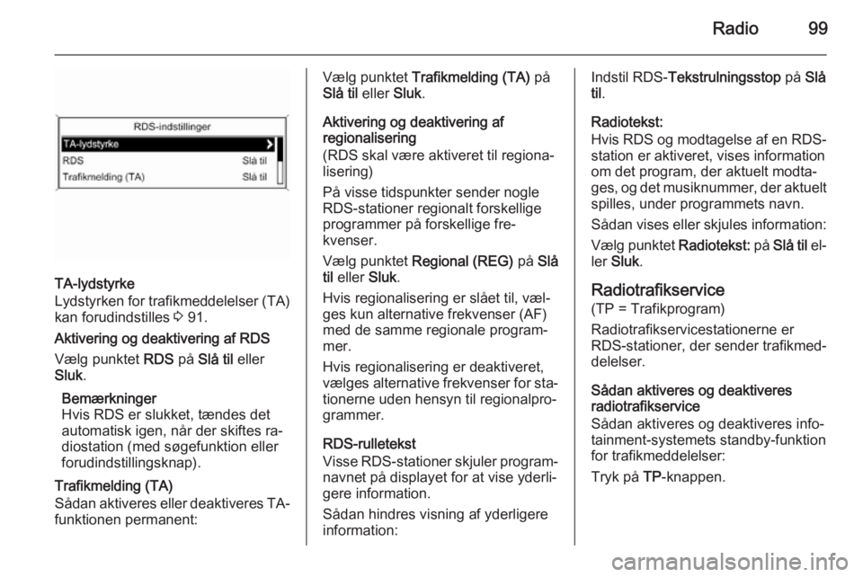 OPEL ASTRA J 2014.5 Instruktionsbog til Infotainment (in Danish) Radio99
TA-lydstyrke
Lydstyrken for trafikmeddelelser (TA)
kan forudindstilles 3 91.
Aktivering og deaktivering af RDS
Vælg punktet RDS på Slå til eller
Sluk .
Bemærkninger
Hvis RDS er slukket, OPEL ASTRA J 2014.5 Instruktionsbog til Infotainment (in Danish) Radio99
TA-lydstyrke
Lydstyrken for trafikmeddelelser (TA)
kan forudindstilles 3 91.
Aktivering og deaktivering af RDS
Vælg punktet RDS på Slå til eller
Sluk .
Bemærkninger
Hvis RDS er slukket,