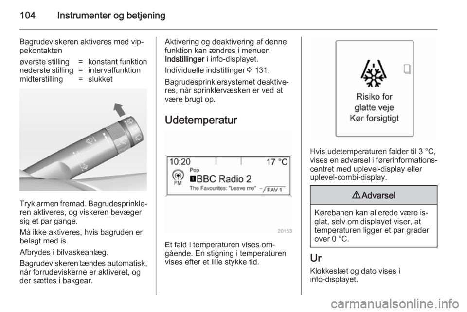 OPEL ASTRA J 2014.5  Instruktionsbog (in Danish) 104Instrumenter og betjening
Bagrudeviskeren aktiveres med vip‐pekontaktenøverste stilling=konstant funktionnederste stilling=intervalfunktionmidterstilling=slukket
Tryk armen fremad. Bagrudesprink