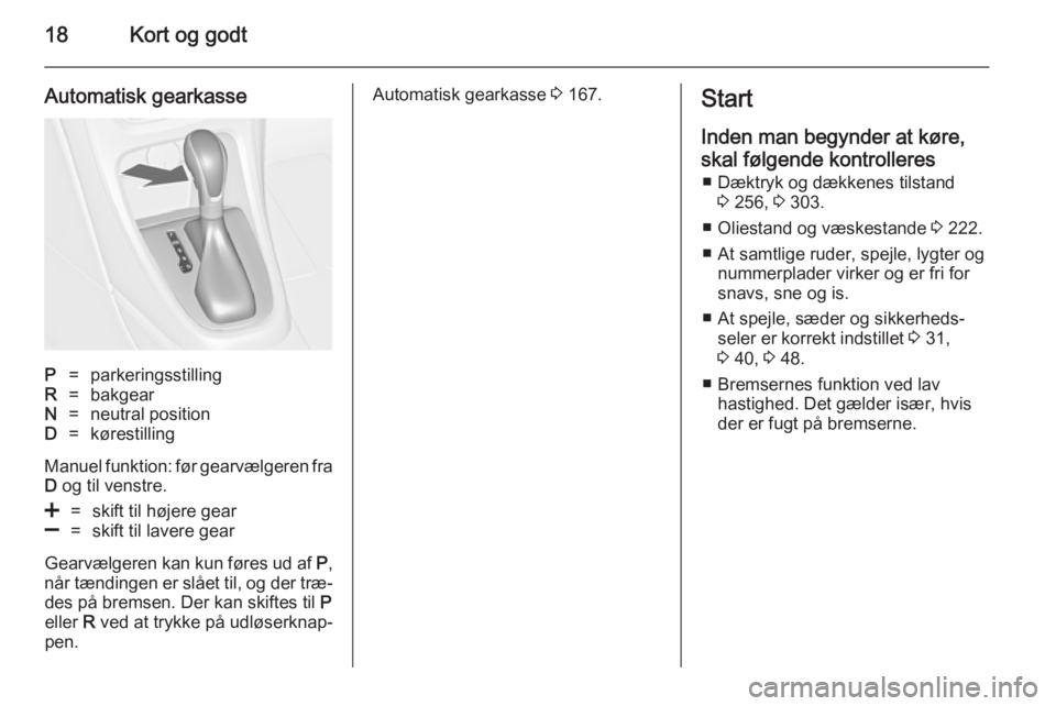 OPEL ASTRA J 2014.5  Instruktionsbog (in Danish) 18Kort og godt
Automatisk gearkasseP=parkeringsstillingR=bakgearN=neutral positionD=kørestilling
Manuel funktion: før gearvælgeren fraD  og til venstre.
<=skift til højere gear]=skift til lavere g