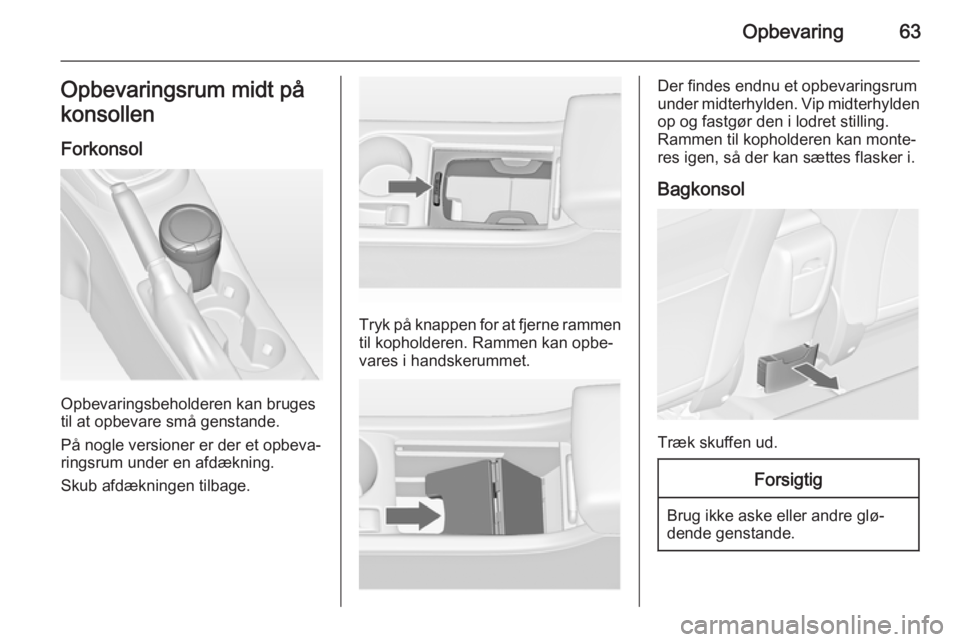 OPEL ASTRA J 2014.5  Instruktionsbog (in Danish) Opbevaring63Opbevaringsrum midt på
konsollen
Forkonsol
Opbevaringsbeholderen kan bruges
til at opbevare små genstande.
På nogle versioner er der et opbeva‐ ringsrum under en afdækning.
Skub afd