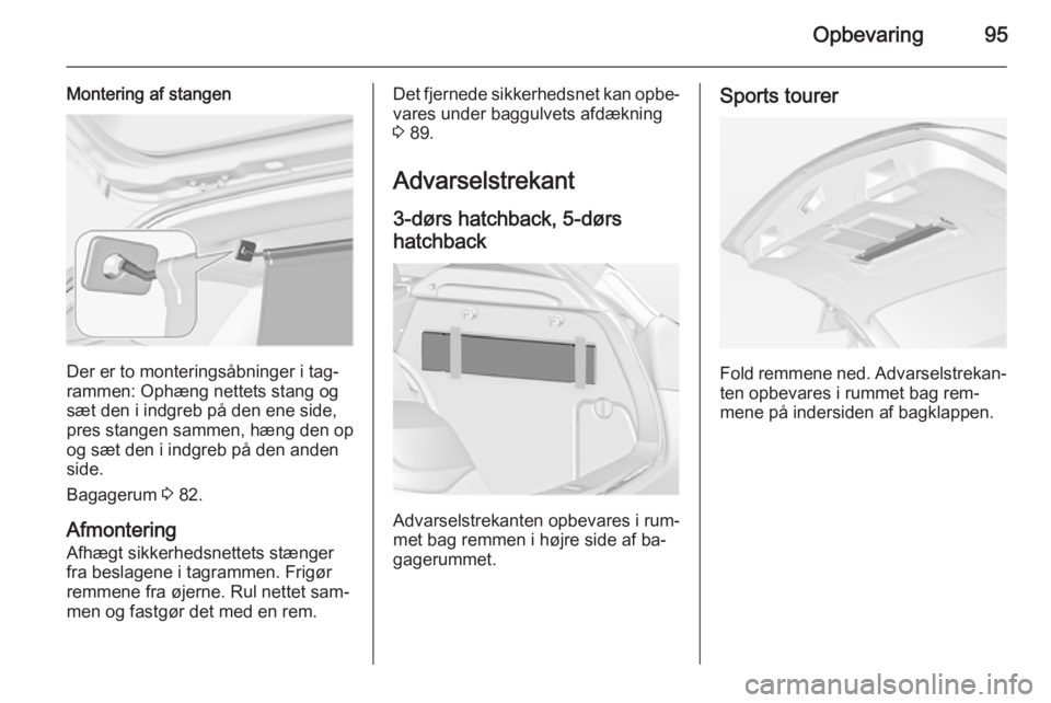 OPEL ASTRA J 2014.5 Instruktionsbog (in Danish) Opbevaring95
Montering af stangen
Der er to monteringsåbninger i tag‐
rammen: Ophæng nettets stang og sæt den i indgreb på den ene side,
pres stangen sammen, hæng den op
og sæt den i indgreb p OPEL ASTRA J 2014.5 Instruktionsbog (in Danish) Opbevaring95
Montering af stangen
Der er to monteringsåbninger i tag‐
rammen: Ophæng nettets stang og sæt den i indgreb på den ene side,
pres stangen sammen, hæng den op
og sæt den i indgreb p