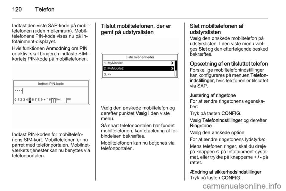 OPEL ASTRA J 2015 Instruktionsbog til Infotainment (in Danish) 120Telefon
Indtast den viste SAP-kode på mobil‐
telefonen (uden mellemrum). Mobil‐
telefonens PIN-kode vises nu på In‐
fotainment-displayet.
Hvis funktionen Anmodning om PIN
er aktiv, skal br OPEL ASTRA J 2015 Instruktionsbog til Infotainment (in Danish) 120Telefon
Indtast den viste SAP-kode på mobil‐
telefonen (uden mellemrum). Mobil‐
telefonens PIN-kode vises nu på In‐
fotainment-displayet.
Hvis funktionen Anmodning om PIN
er aktiv, skal br