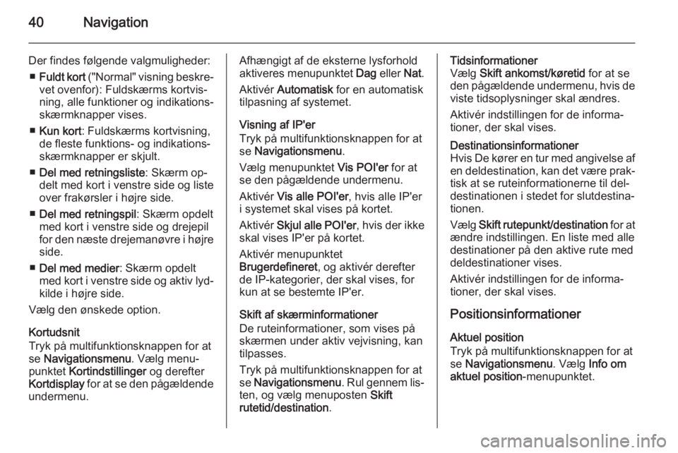OPEL ASTRA J 2015  Instruktionsbog til Infotainment (in Danish) 40Navigation
Der findes følgende valgmuligheder:■ Fuldt kort  ("Normal" visning beskre‐
vet ovenfor): Fuldskærms kortvis‐
ning, alle funktioner og indikations‐
skærmknapper vises.
�