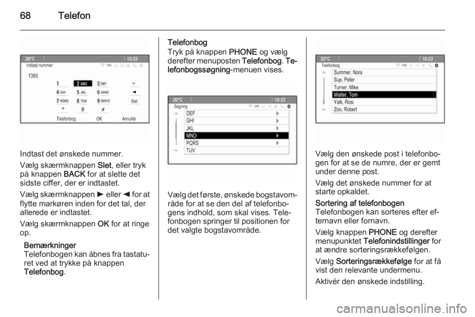 OPEL ASTRA J 2015  Instruktionsbog til Infotainment (in Danish) 68Telefon
Indtast det ønskede nummer.
Vælg skærmknappen  Slet, eller tryk
på knappen  BACK for at slette det
sidste ciffer, der er indtastet.
Vælg skærmknappen  l eller  k for at
flytte markøre