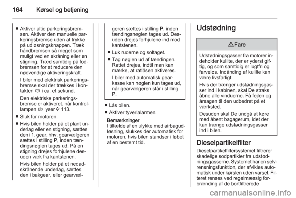 OPEL ASTRA J 2015  Instruktionsbog (in Danish) 164Kørsel og betjening■ Aktiver altid parkeringsbrem‐sen. Aktiver den manuelle par‐keringsbremse uden at trykke
på udløsningsknappen. Træk håndbremsen så meget som
muligt ved en skråning 