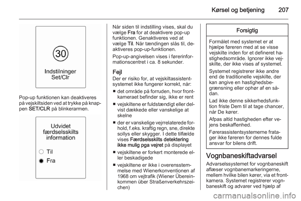 OPEL ASTRA J 2015 Instruktionsbog (in Danish) Kørsel og betjening207
Pop-up funktionen kan deaktiveres
på vejskiltsiden ved at trykke på knap‐ pen SET/CLR på blinkerarmen.
Når siden til indstilling vises, skal du
vælge Fra for at deakt OPEL ASTRA J 2015 Instruktionsbog (in Danish) Kørsel og betjening207
Pop-up funktionen kan deaktiveres
på vejskiltsiden ved at trykke på knap‐ pen SET/CLR på blinkerarmen.
Når siden til indstilling vises, skal du
vælge Fra for at deakt