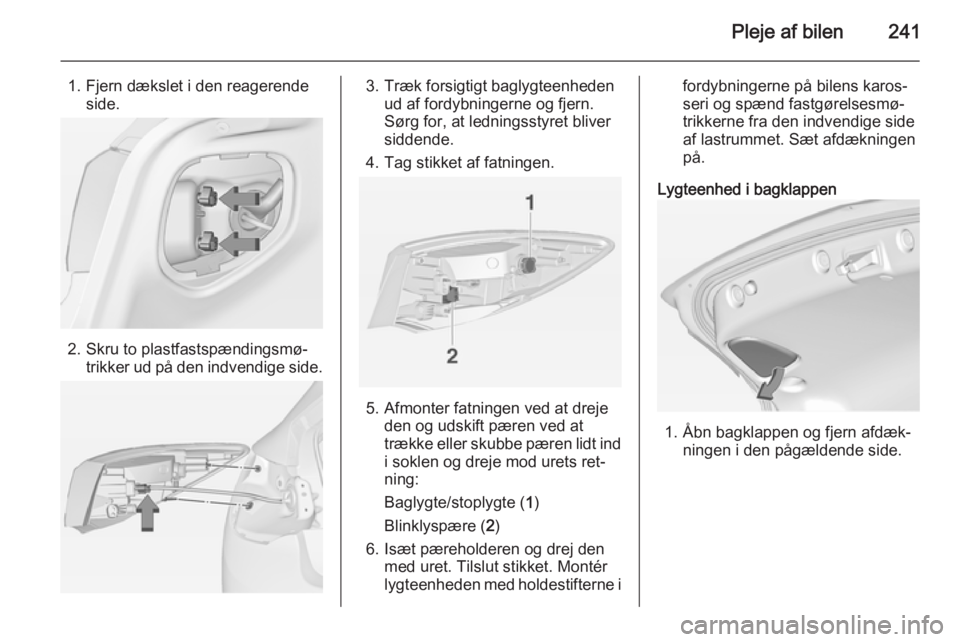 OPEL ASTRA J 2015 Instruktionsbog (in Danish) Pleje af bilen241
1. Fjern dækslet i den reagerendeside.
2. Skru to plastfastspændingsmø‐ trikker ud på den indvendige side.
3. Træk forsigtigt baglygteenheden ud af fordybningerne og fjern.
S OPEL ASTRA J 2015 Instruktionsbog (in Danish) Pleje af bilen241
1. Fjern dækslet i den reagerendeside.
2. Skru to plastfastspændingsmø‐ trikker ud på den indvendige side.
3. Træk forsigtigt baglygteenheden ud af fordybningerne og fjern.
S