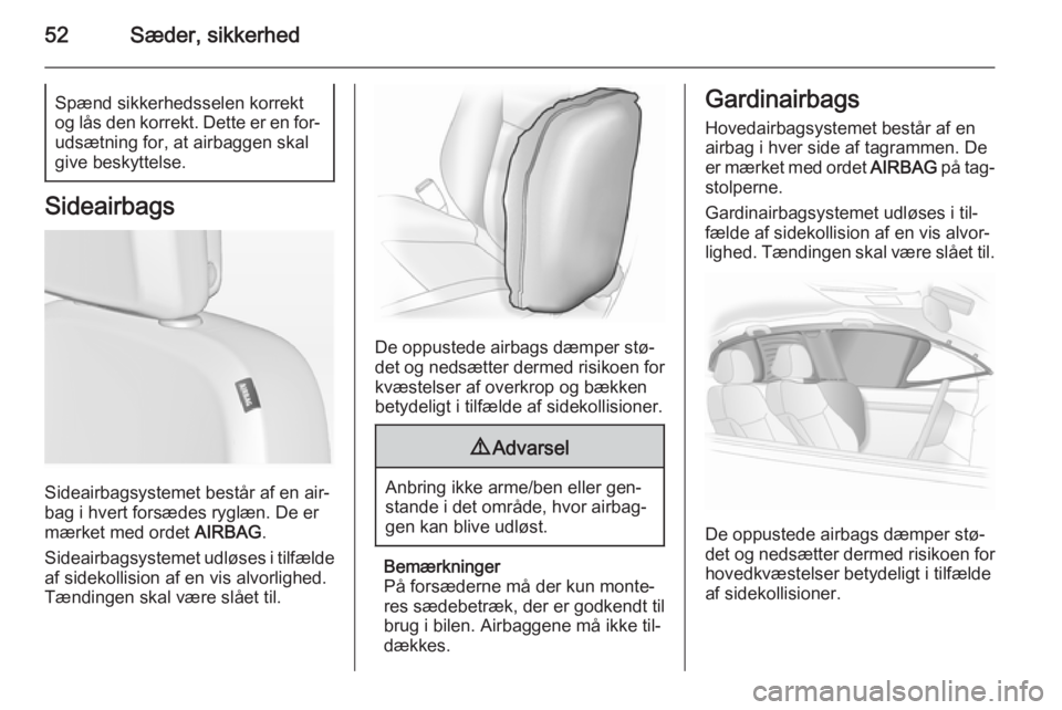 OPEL ASTRA J 2015  Instruktionsbog (in Danish) 52Sæder, sikkerhedSpænd sikkerhedsselen korrekt
og lås den korrekt. Dette er en for‐
udsætning for, at airbaggen skal
give beskyttelse.
Sideairbags
Sideairbagsystemet består af en air‐
bag i 